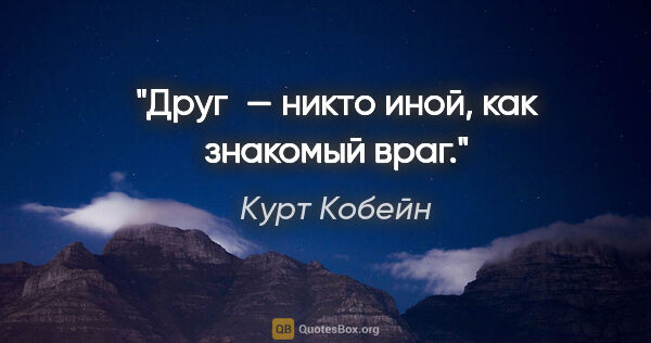 Курт Кобейн цитата: "Друг — никто иной, как знакомый враг."