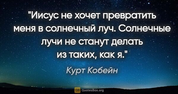 Курт Кобейн цитата: "Иисус не хочет превратить меня в солнечный луч. Солнечные лучи..."