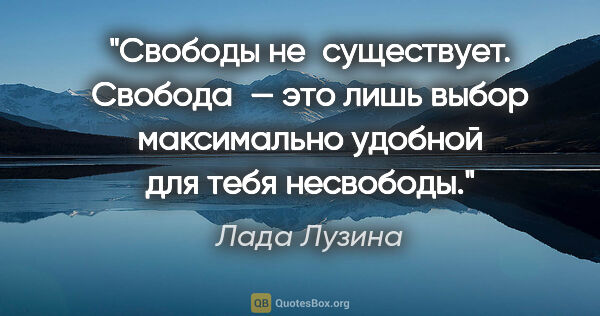 Лада Лузина цитата: "Свободы не существует. Свобода — это лишь выбор максимально..."