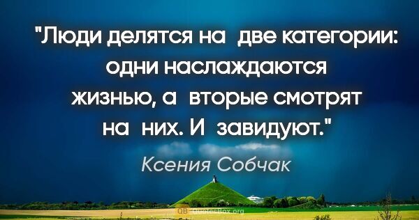 Ксения Собчак цитата: "Люди делятся на две категории: одни наслаждаются жизнью,..."