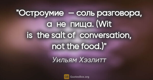 Уильям Хэзлитт цитата: "Остроумие — соль разговора, а не пища. (Wit is the salt..."