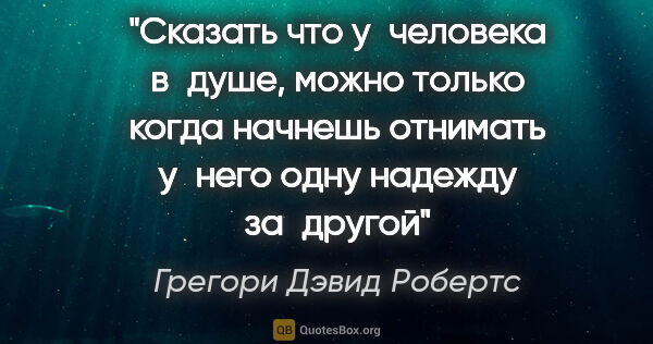 Грегори Дэвид Робертс цитата: "Сказать что у человека в душе, можно только когда начнешь..."