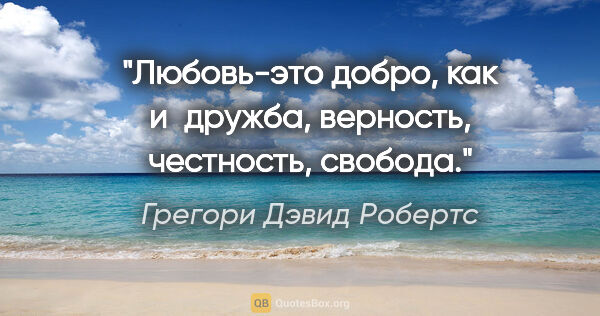 Грегори Дэвид Робертс цитата: "Любовь-это добро, как и дружба, верность, честность, свобода."