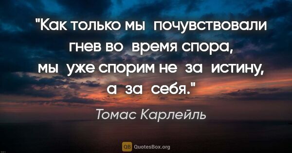 Томас Карлейль цитата: "Как только мы почувствовали гнев во время спора, мы уже спорим..."