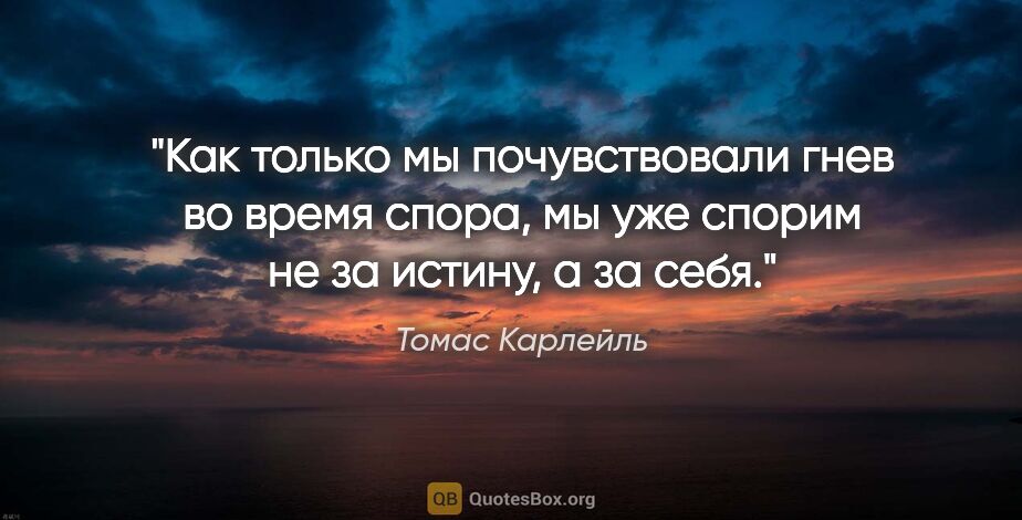 Томас Карлейль цитата: "Как только мы почувствовали гнев во время спора, мы уже спорим..."