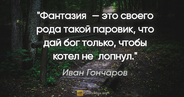 Иван Гончаров цитата: "Фантазия — это своего рода такой паровик, что дай бог только,..."