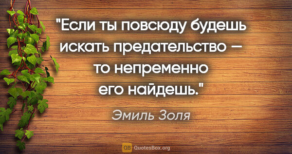 Эмиль Золя цитата: "Если ты повсюду будешь искать предательство — то непременно..."