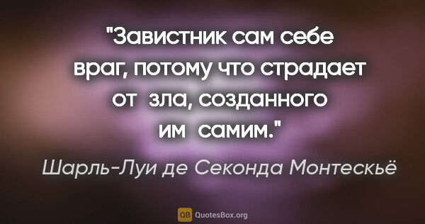 Шарль-Луи де Секонда Монтескьё цитата: "Завистник сам себе враг, потому что страдает от зла,..."