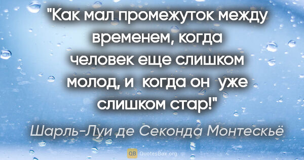 Шарль-Луи де Секонда Монтескьё цитата: "Как мал промежуток между временем, когда человек еще слишком..."