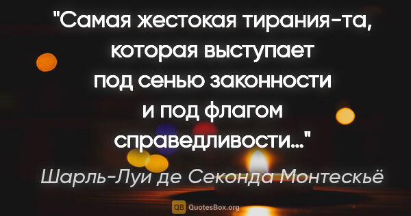 Шарль-Луи де Секонда Монтескьё цитата: "Самая жестокая тирания-та, которая выступает под сенью..."