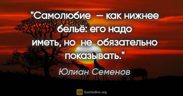 Юлиан Семенов цитата: "Самолюбие — как нижнее бельё: его надо иметь,..."