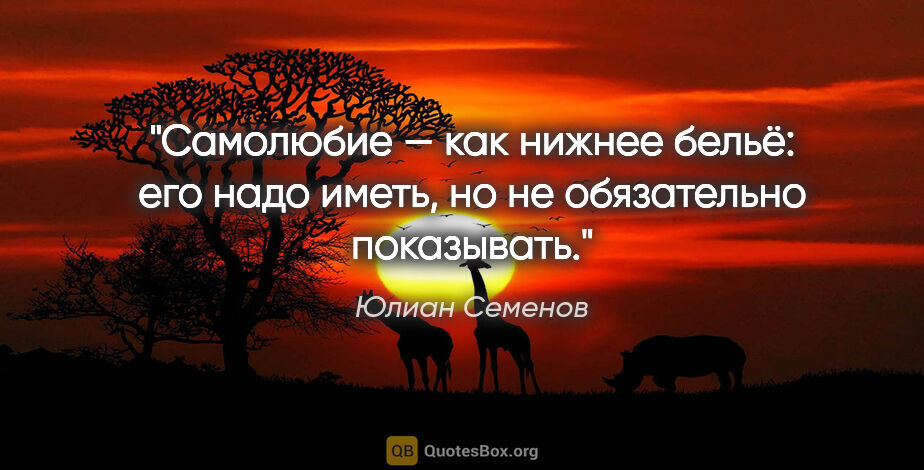 Юлиан Семенов цитата: "Самолюбие — как нижнее бельё: его надо иметь,..."