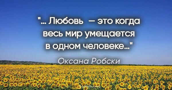 Оксана Робски цитата: "… Любовь — это когда весь мир умещается в одном человеке…"