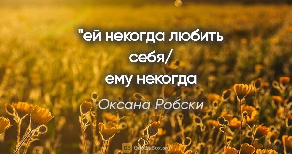 Оксана Робски цитата: "ей некогда любить себя/
ему некогда любить других/"