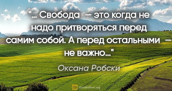 Оксана Робски цитата: "… Свобода — это когда не надо притворяться перед самим собой...."