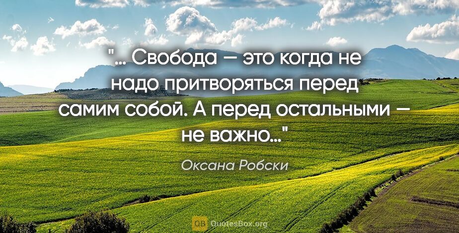 Оксана Робски цитата: "… Свобода — это когда не надо притворяться перед самим собой...."