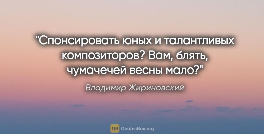 Владимир Жириновский цитата: "Спонсировать юных и талантливых композиторов? Вам, блять,..."
