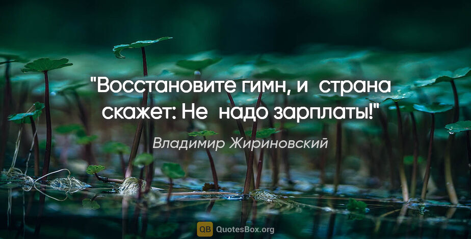 Владимир Жириновский цитата: "Восстановите гимн, и страна скажет: «Не надо зарплаты!»"