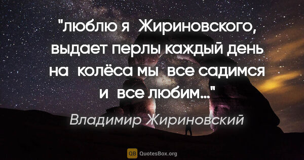 Владимир Жириновский цитата: "люблю я Жириновского, выдает перлы каждый день «на колёса..."