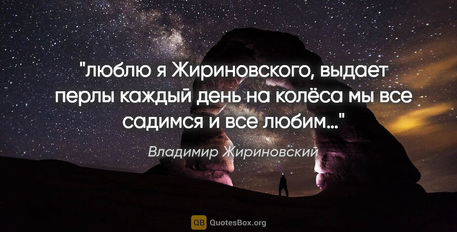 Владимир Жириновский цитата: "люблю я Жириновского, выдает перлы каждый день «на колёса..."