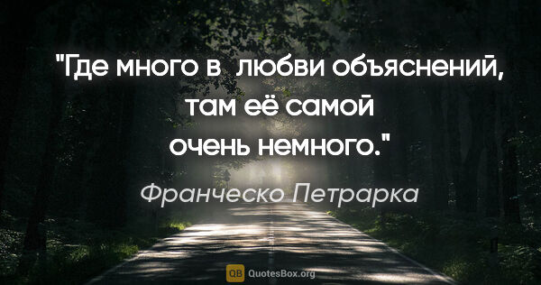 Франческо Петрарка цитата: "Где много в любви объяснений, там её самой очень немного."