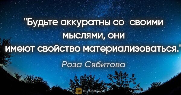 Роза Сябитова цитата: "Будьте аккуратны со своими мыслями, они имеют свойство..."