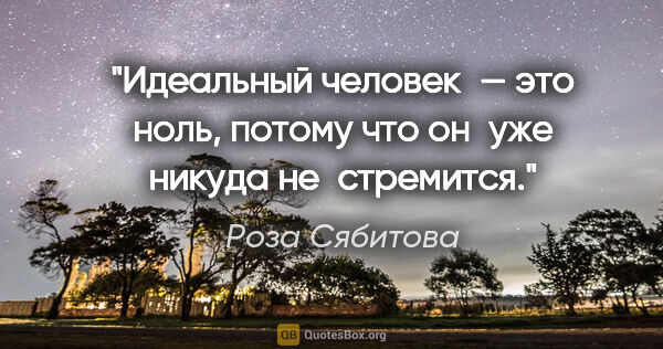Роза Сябитова цитата: "Идеальный человек — это ноль, потому что он уже никуда..."