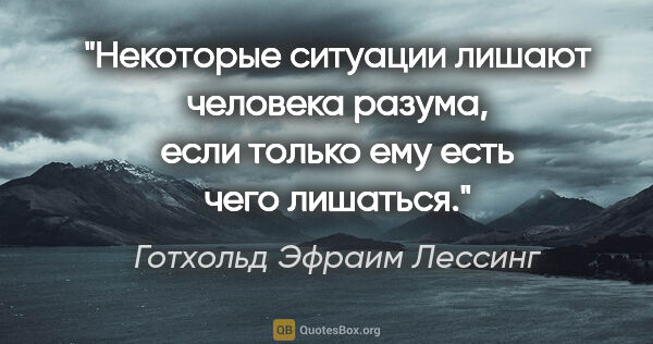 Готхольд Эфраим Лессинг цитата: "Некоторые ситуации лишают человека разума, если только ему..."