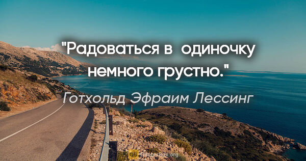 Готхольд Эфраим Лессинг цитата: "Радоваться в одиночку немного грустно."