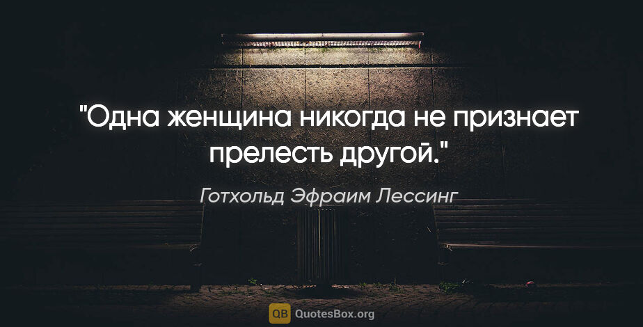 Готхольд Эфраим Лессинг цитата: "Одна женщина никогда не признает прелесть другой."