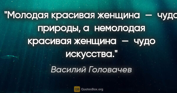 Василий Головачев цитата: "Молодая красивая женщина — чудо природы, а немолодая красивая..."