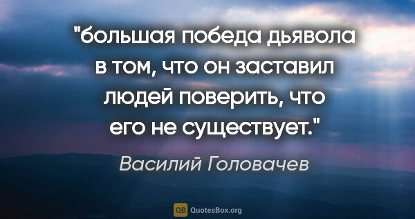 Василий Головачев цитата: "большая победа дьявола в том, что он заставил людей поверить,..."