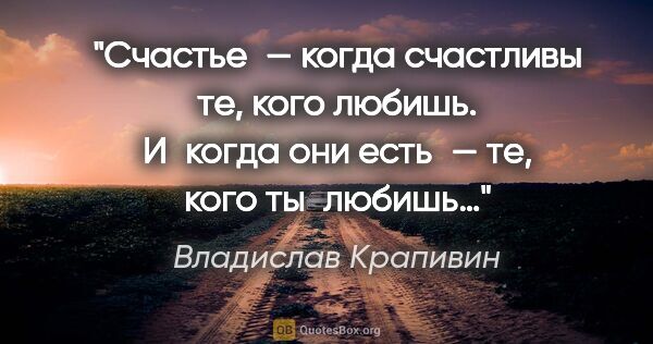 Владислав Крапивин цитата: "Счастье — когда счастливы те, кого любишь. И когда они есть —..."