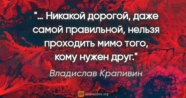 Владислав Крапивин цитата: "… Никакой дорогой, даже самой правильной, нельзя проходить..."