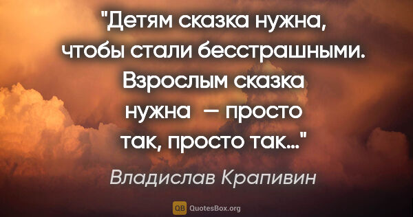 Владислав Крапивин цитата: "Детям сказка нужна, чтобы стали бесстрашными.
Взрослым сказка..."