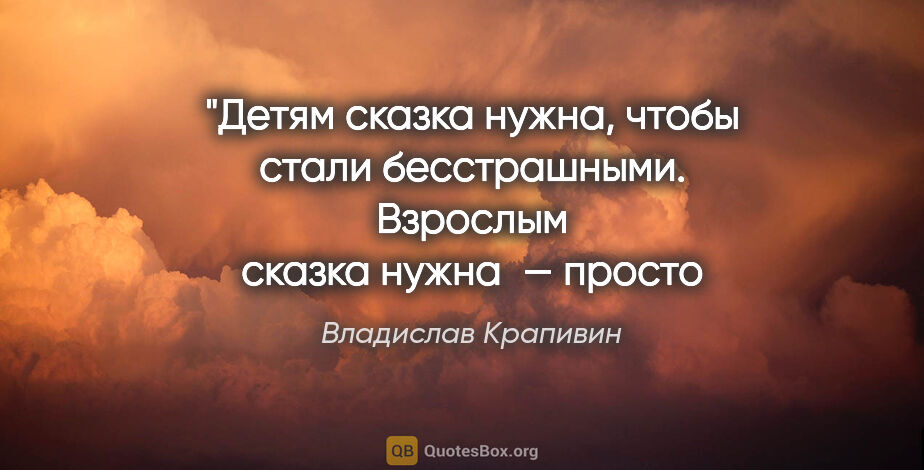 Владислав Крапивин цитата: "Детям сказка нужна, чтобы стали бесстрашными.
Взрослым сказка..."