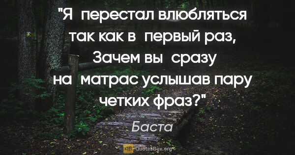 Баста цитата: "«Я перестал влюбляться так как в первый раз,
 Зачем вы сразу..."