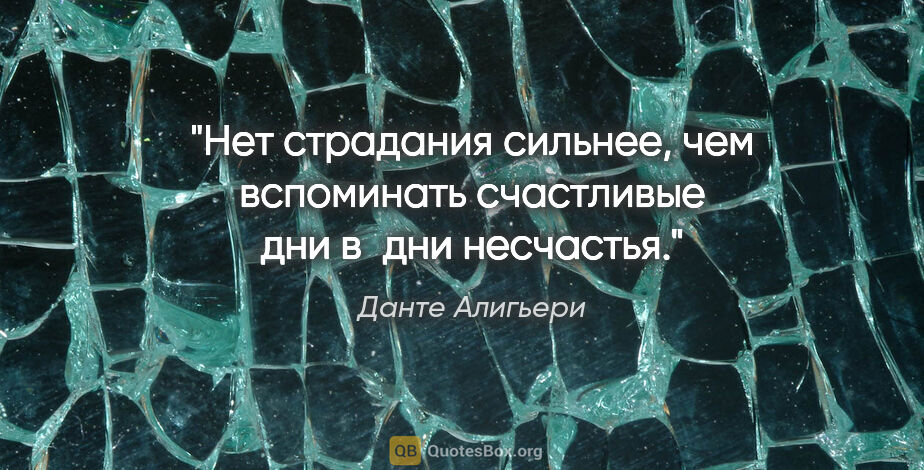 Данте Алигьери цитата: "Нет страдания сильнее, чем вспоминать счастливые дни в дни..."