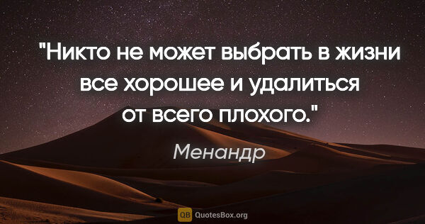 Менандр цитата: "Никто не может выбрать в жизни все хорошее и удалиться..."