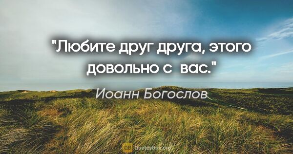 Иоанн Богослов цитата: "Любите друг друга, этого довольно с вас."