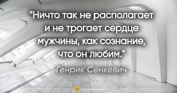 Генрик Сенкевич цитата: "Ничто так не располагает и не трогает сердце мужчины, как..."