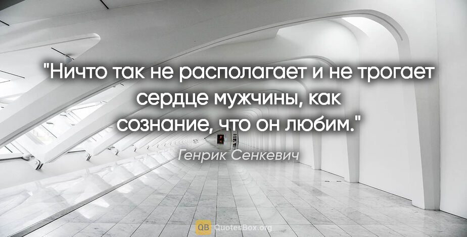 Генрик Сенкевич цитата: "Ничто так не располагает и не трогает сердце мужчины, как..."