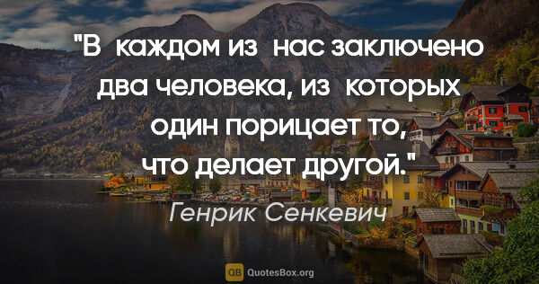 Генрик Сенкевич цитата: "В каждом из нас заключено два человека, из которых один..."