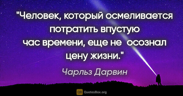 Чарльз Дарвин цитата: "Человек, который осмеливается потратить впустую час времени,..."