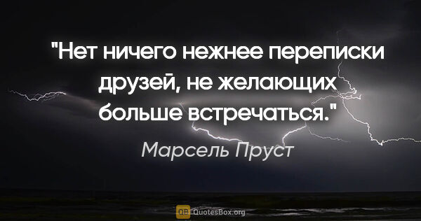 Марсель Пруст цитата: "Нет ничего нежнее переписки друзей, не желающих больше..."