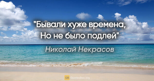 Николай Некрасов цитата: "Бывали хуже времена, Но не было подлей"