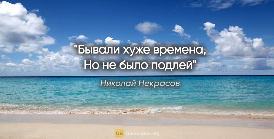 Николай Некрасов цитата: "Бывали хуже времена, Но не было подлей"