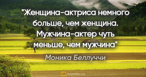 Моника Беллуччи цитата: "«Женщина-актриса немного больше, чем женщина. Мужчина-актер..."