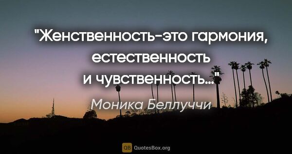 Моника Беллуччи цитата: "Женственность-это гармония, естественность и чувственность…"