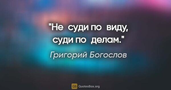 Григорий Богослов цитата: "Не суди по виду, суди по делам."